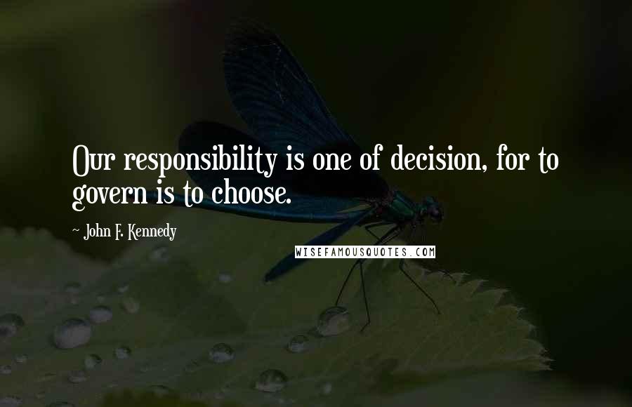 John F. Kennedy Quotes: Our responsibility is one of decision, for to govern is to choose.