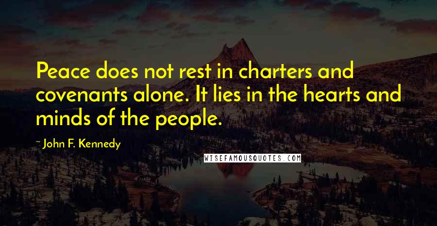 John F. Kennedy Quotes: Peace does not rest in charters and covenants alone. It lies in the hearts and minds of the people.