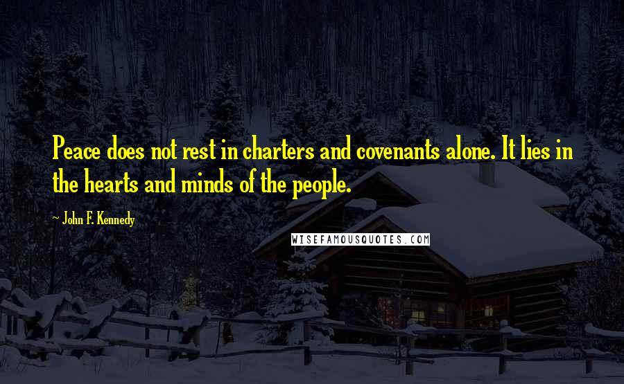 John F. Kennedy Quotes: Peace does not rest in charters and covenants alone. It lies in the hearts and minds of the people.