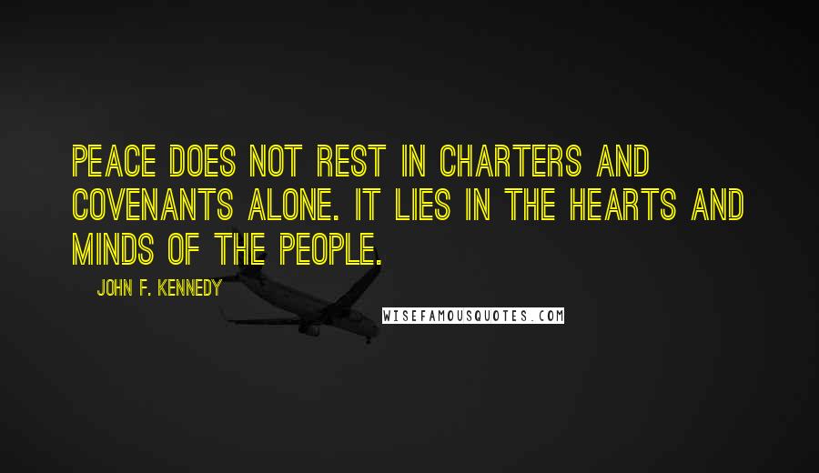 John F. Kennedy Quotes: Peace does not rest in charters and covenants alone. It lies in the hearts and minds of the people.