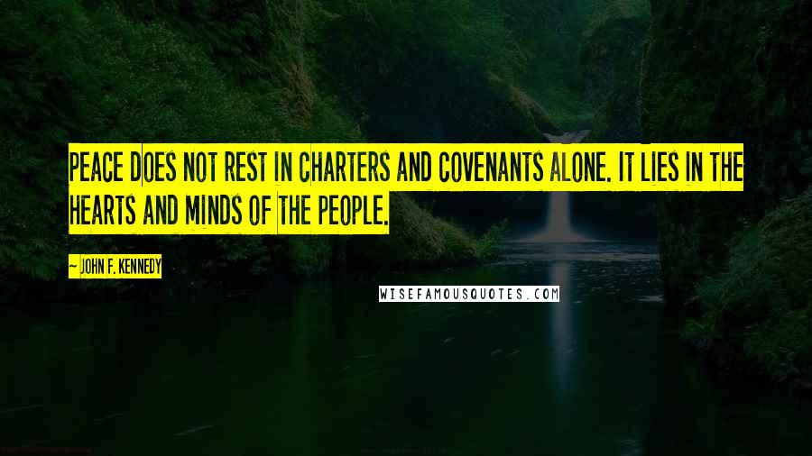 John F. Kennedy Quotes: Peace does not rest in charters and covenants alone. It lies in the hearts and minds of the people.