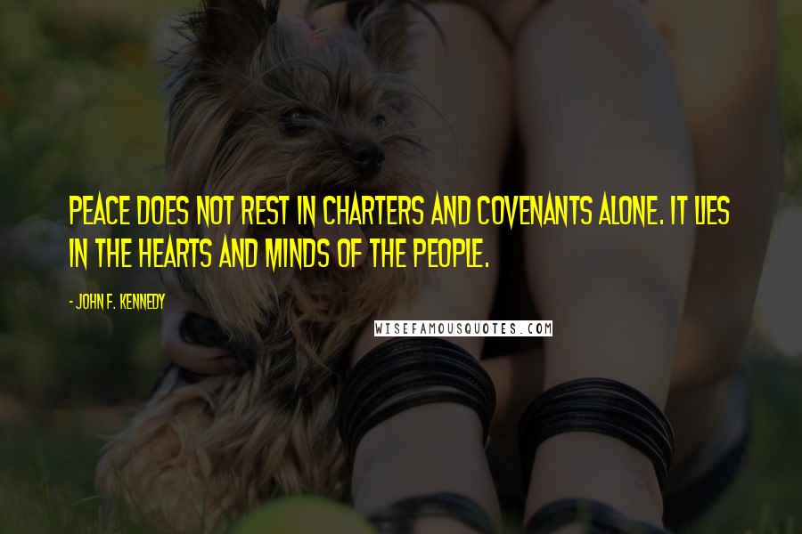 John F. Kennedy Quotes: Peace does not rest in charters and covenants alone. It lies in the hearts and minds of the people.