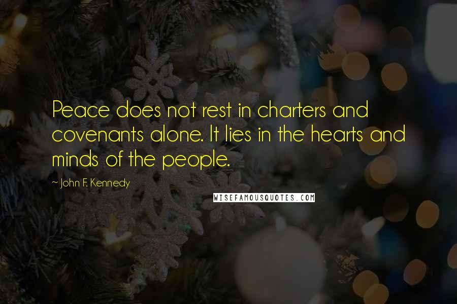 John F. Kennedy Quotes: Peace does not rest in charters and covenants alone. It lies in the hearts and minds of the people.