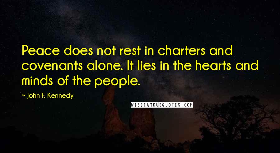 John F. Kennedy Quotes: Peace does not rest in charters and covenants alone. It lies in the hearts and minds of the people.