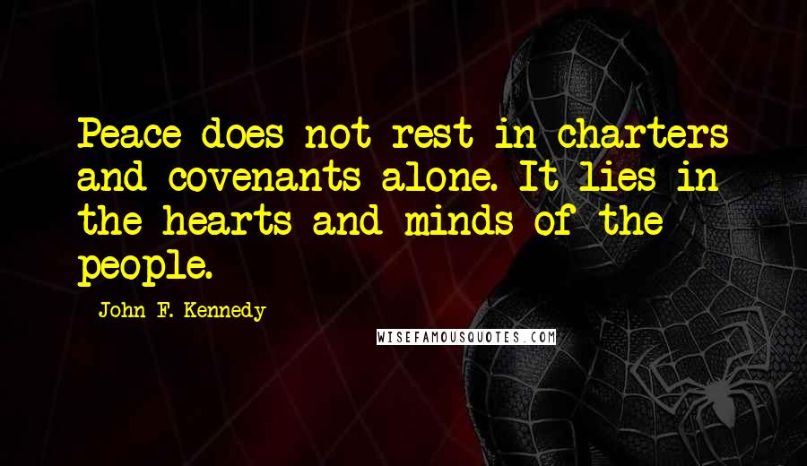 John F. Kennedy Quotes: Peace does not rest in charters and covenants alone. It lies in the hearts and minds of the people.