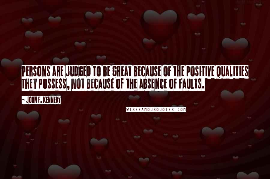 John F. Kennedy Quotes: Persons are judged to be great because of the positive qualities they possess, not because of the absence of faults.