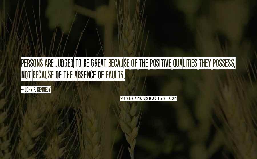 John F. Kennedy Quotes: Persons are judged to be great because of the positive qualities they possess, not because of the absence of faults.