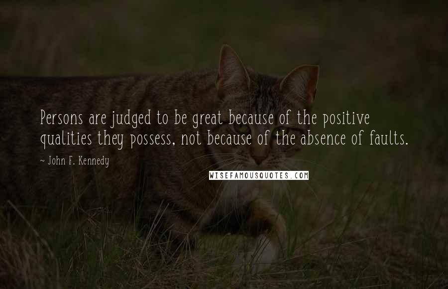 John F. Kennedy Quotes: Persons are judged to be great because of the positive qualities they possess, not because of the absence of faults.