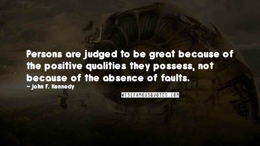 John F. Kennedy Quotes: Persons are judged to be great because of the positive qualities they possess, not because of the absence of faults.