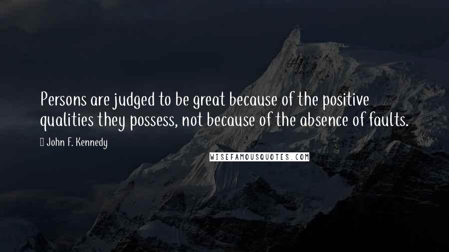 John F. Kennedy Quotes: Persons are judged to be great because of the positive qualities they possess, not because of the absence of faults.