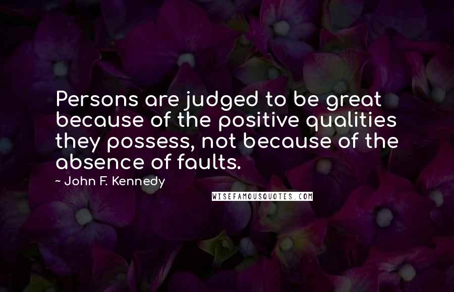 John F. Kennedy Quotes: Persons are judged to be great because of the positive qualities they possess, not because of the absence of faults.