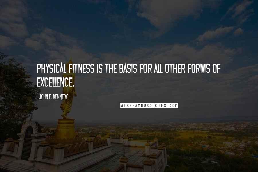 John F. Kennedy Quotes: Physical Fitness is the basis for all other forms of excellence.