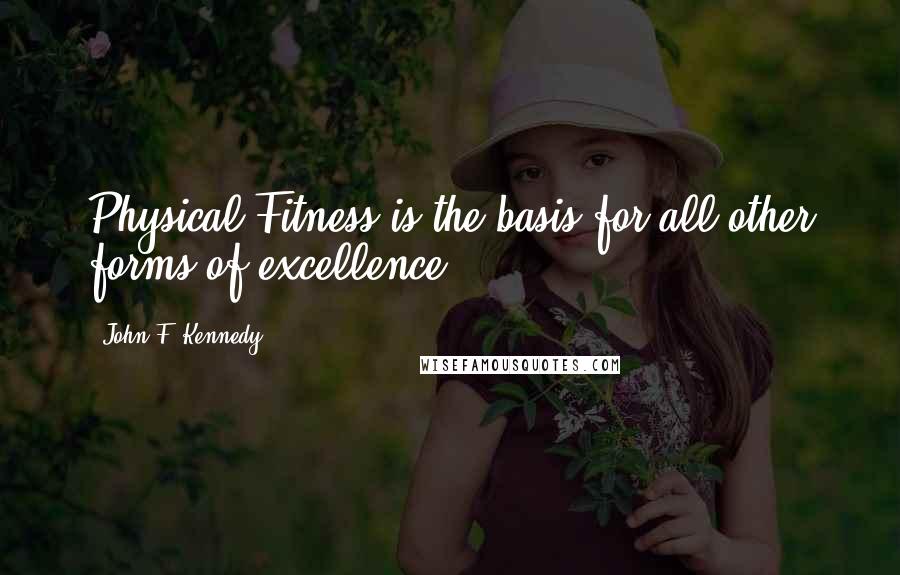 John F. Kennedy Quotes: Physical Fitness is the basis for all other forms of excellence.