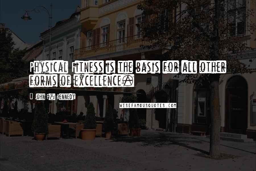 John F. Kennedy Quotes: Physical Fitness is the basis for all other forms of excellence.