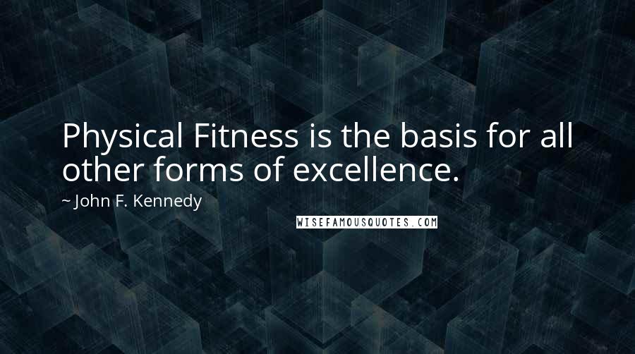 John F. Kennedy Quotes: Physical Fitness is the basis for all other forms of excellence.