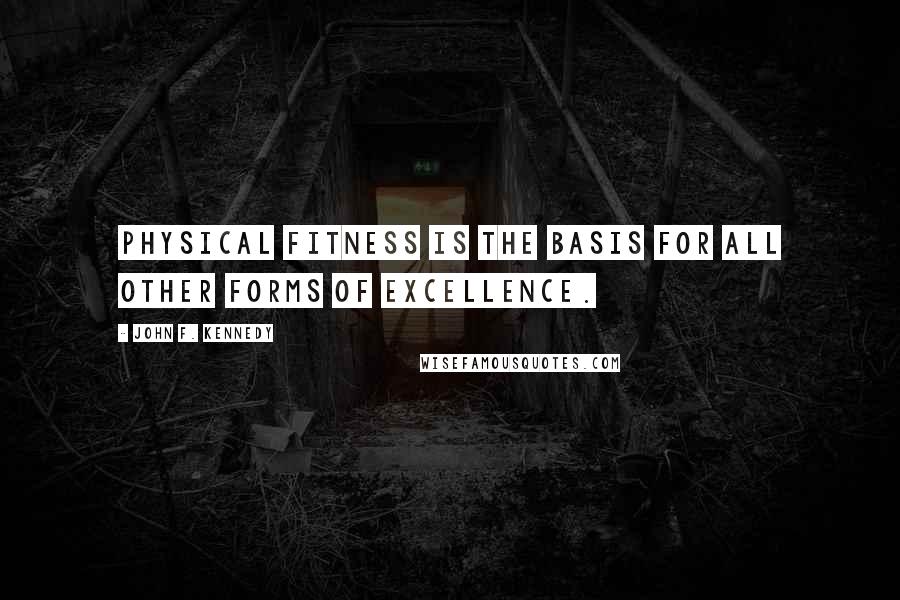 John F. Kennedy Quotes: Physical Fitness is the basis for all other forms of excellence.