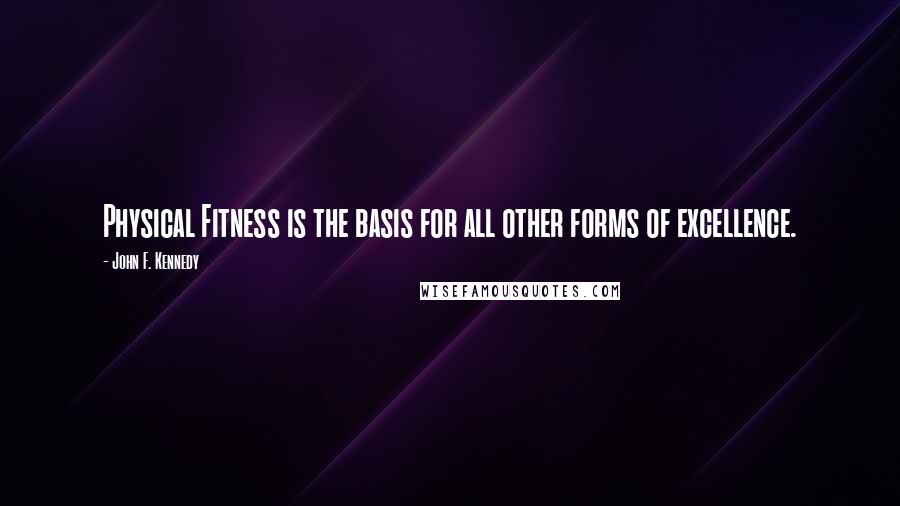 John F. Kennedy Quotes: Physical Fitness is the basis for all other forms of excellence.