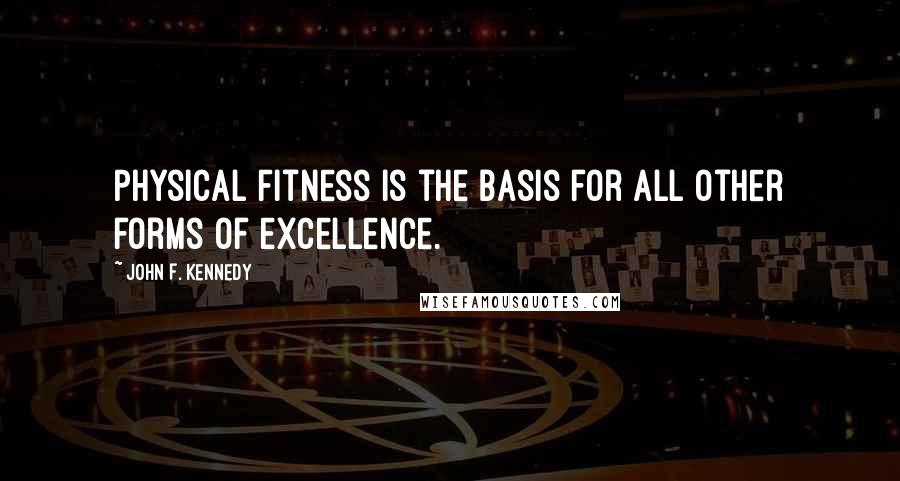 John F. Kennedy Quotes: Physical Fitness is the basis for all other forms of excellence.