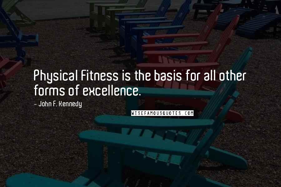 John F. Kennedy Quotes: Physical Fitness is the basis for all other forms of excellence.