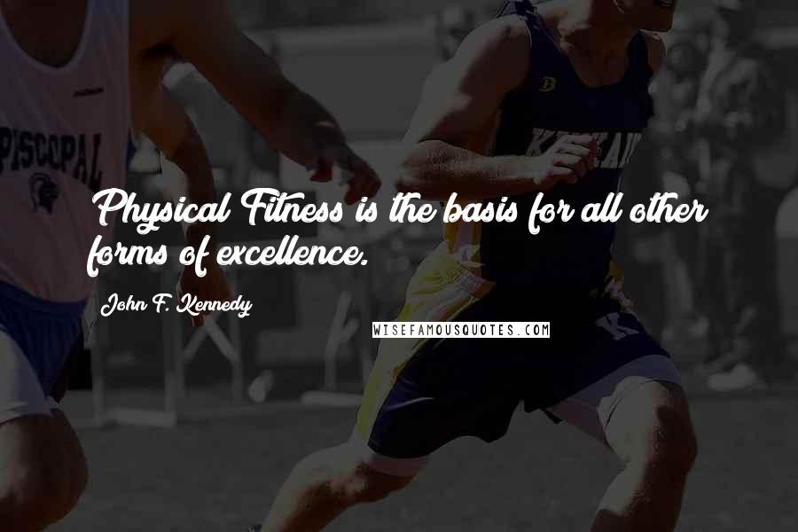 John F. Kennedy Quotes: Physical Fitness is the basis for all other forms of excellence.