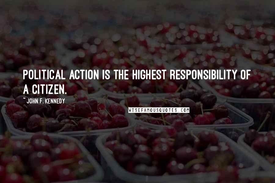 John F. Kennedy Quotes: Political action is the highest responsibility of a citizen.