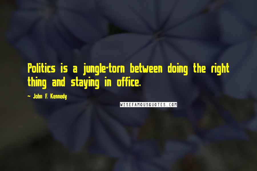 John F. Kennedy Quotes: Politics is a jungle-torn between doing the right thing and staying in office.