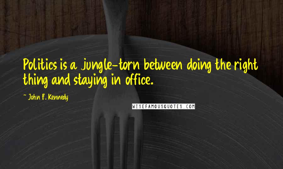 John F. Kennedy Quotes: Politics is a jungle-torn between doing the right thing and staying in office.