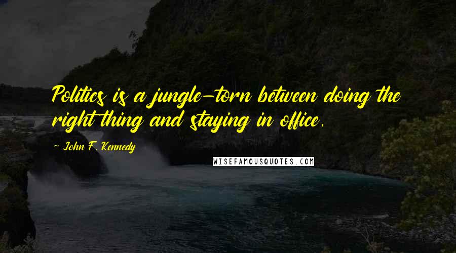 John F. Kennedy Quotes: Politics is a jungle-torn between doing the right thing and staying in office.