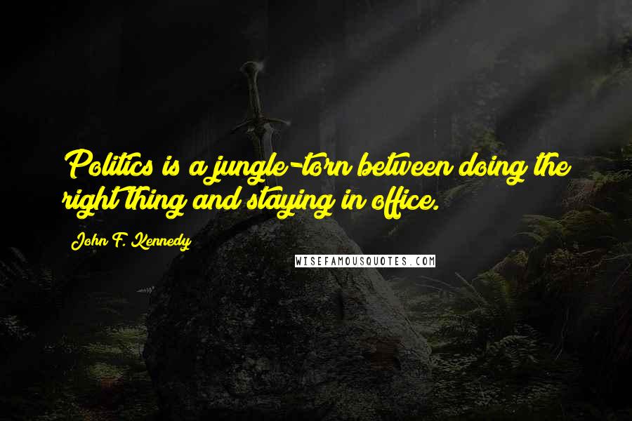 John F. Kennedy Quotes: Politics is a jungle-torn between doing the right thing and staying in office.