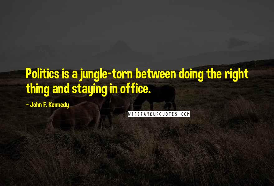 John F. Kennedy Quotes: Politics is a jungle-torn between doing the right thing and staying in office.