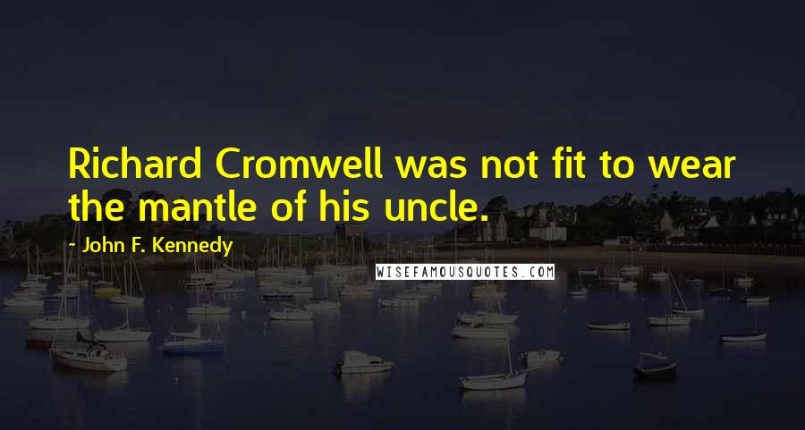 John F. Kennedy Quotes: Richard Cromwell was not fit to wear the mantle of his uncle.