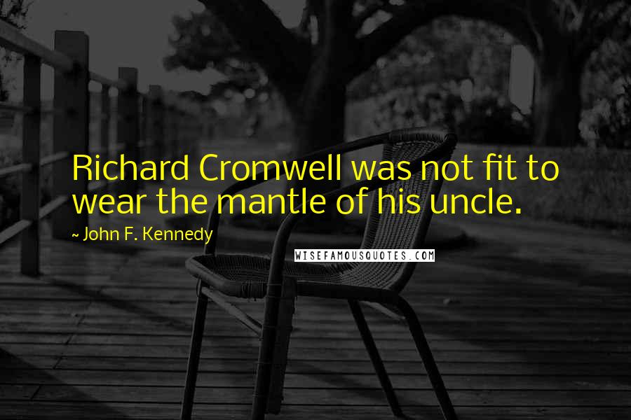John F. Kennedy Quotes: Richard Cromwell was not fit to wear the mantle of his uncle.