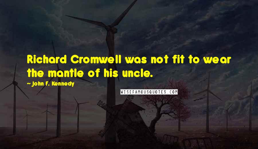 John F. Kennedy Quotes: Richard Cromwell was not fit to wear the mantle of his uncle.