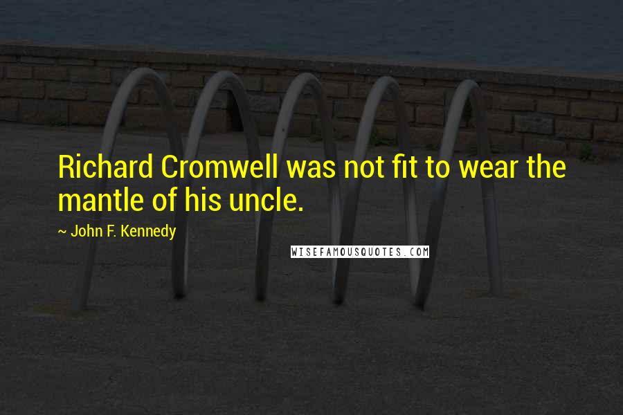 John F. Kennedy Quotes: Richard Cromwell was not fit to wear the mantle of his uncle.