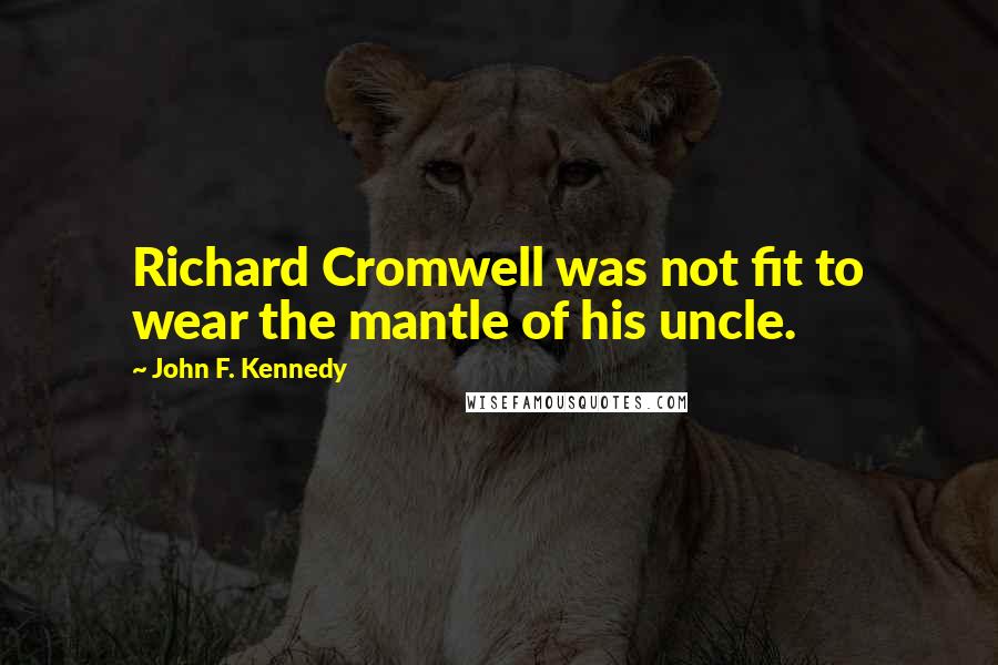 John F. Kennedy Quotes: Richard Cromwell was not fit to wear the mantle of his uncle.