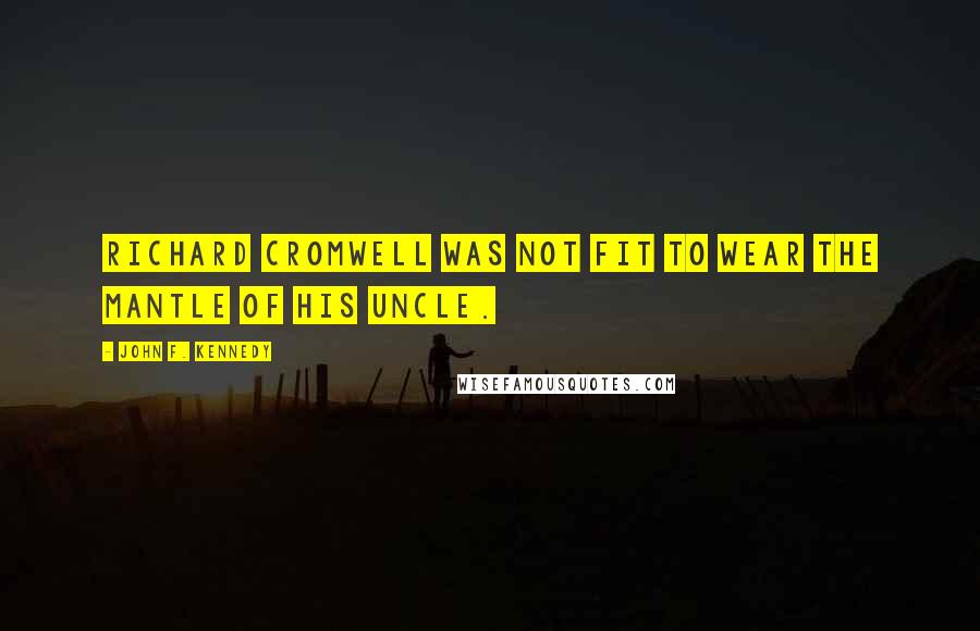 John F. Kennedy Quotes: Richard Cromwell was not fit to wear the mantle of his uncle.