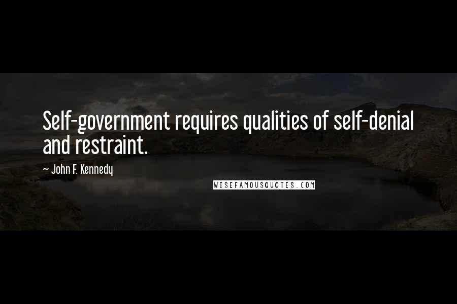 John F. Kennedy Quotes: Self-government requires qualities of self-denial and restraint.