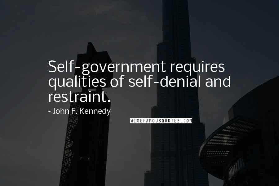 John F. Kennedy Quotes: Self-government requires qualities of self-denial and restraint.