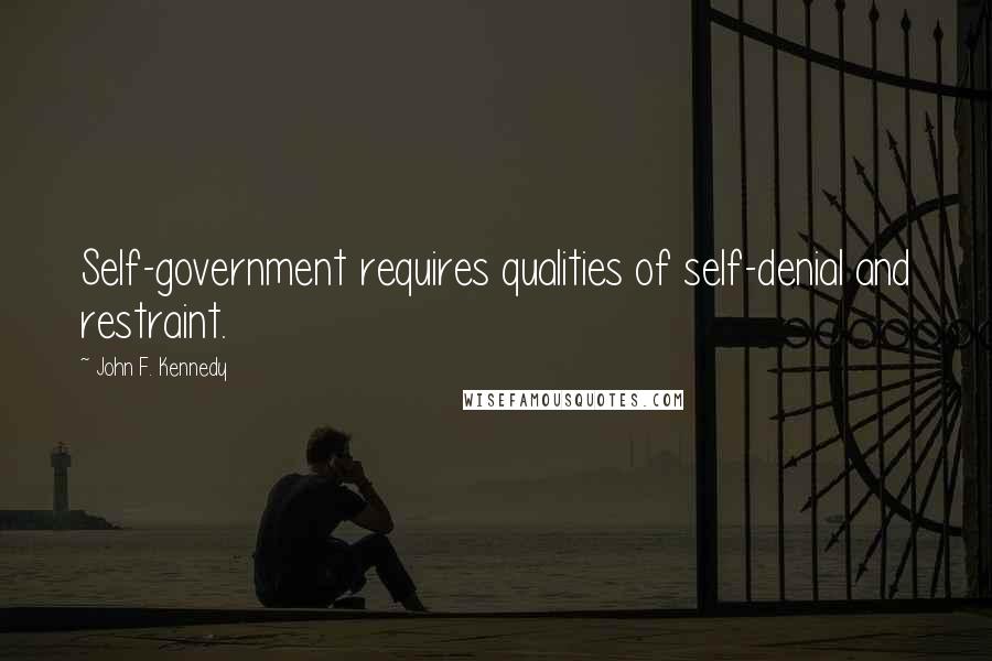 John F. Kennedy Quotes: Self-government requires qualities of self-denial and restraint.