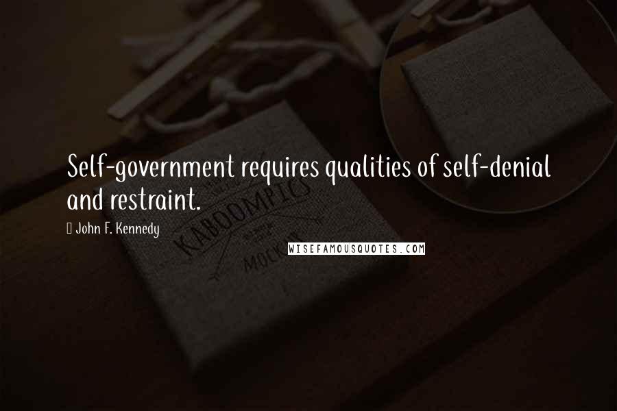 John F. Kennedy Quotes: Self-government requires qualities of self-denial and restraint.