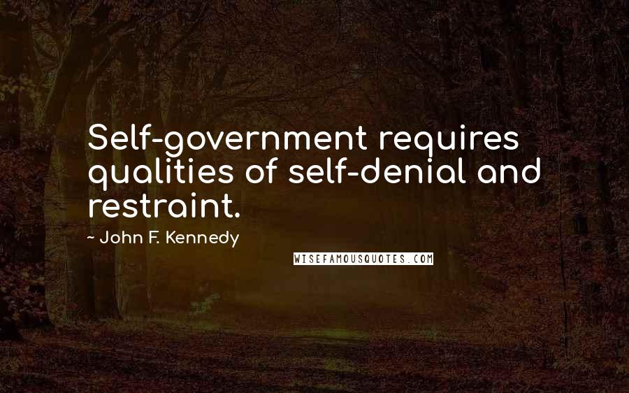 John F. Kennedy Quotes: Self-government requires qualities of self-denial and restraint.