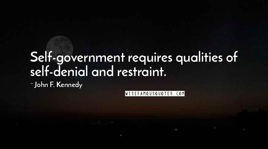 John F. Kennedy Quotes: Self-government requires qualities of self-denial and restraint.