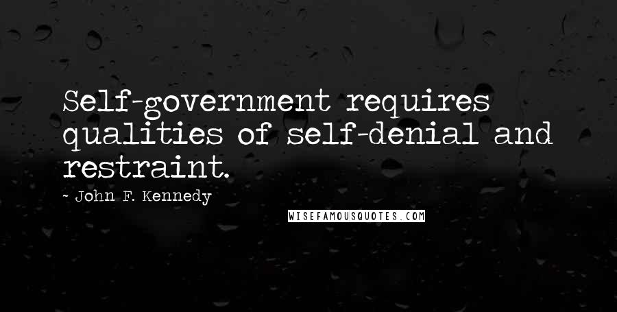 John F. Kennedy Quotes: Self-government requires qualities of self-denial and restraint.