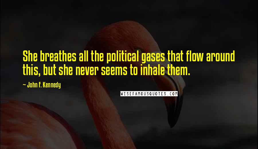 John F. Kennedy Quotes: She breathes all the political gases that flow around this, but she never seems to inhale them.