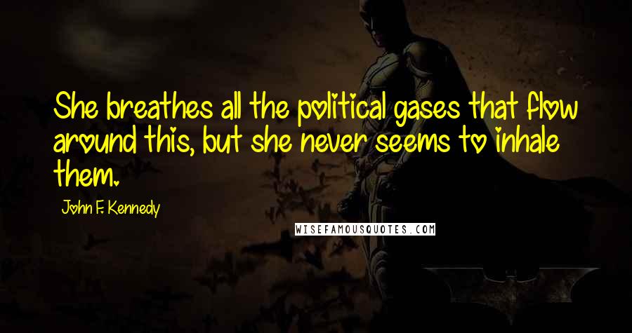 John F. Kennedy Quotes: She breathes all the political gases that flow around this, but she never seems to inhale them.