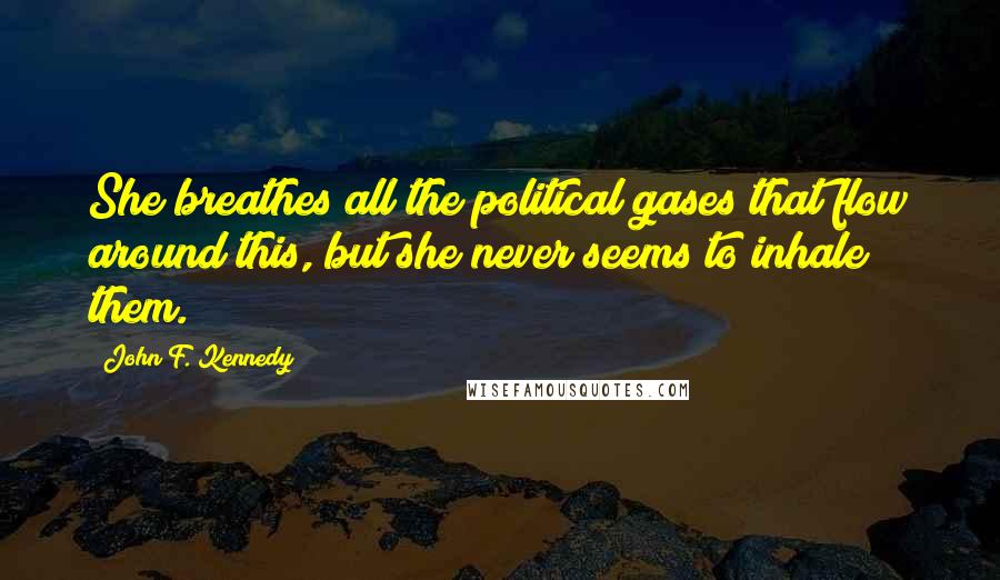 John F. Kennedy Quotes: She breathes all the political gases that flow around this, but she never seems to inhale them.