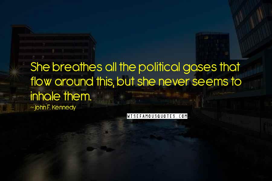 John F. Kennedy Quotes: She breathes all the political gases that flow around this, but she never seems to inhale them.