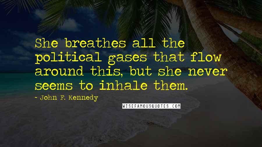 John F. Kennedy Quotes: She breathes all the political gases that flow around this, but she never seems to inhale them.