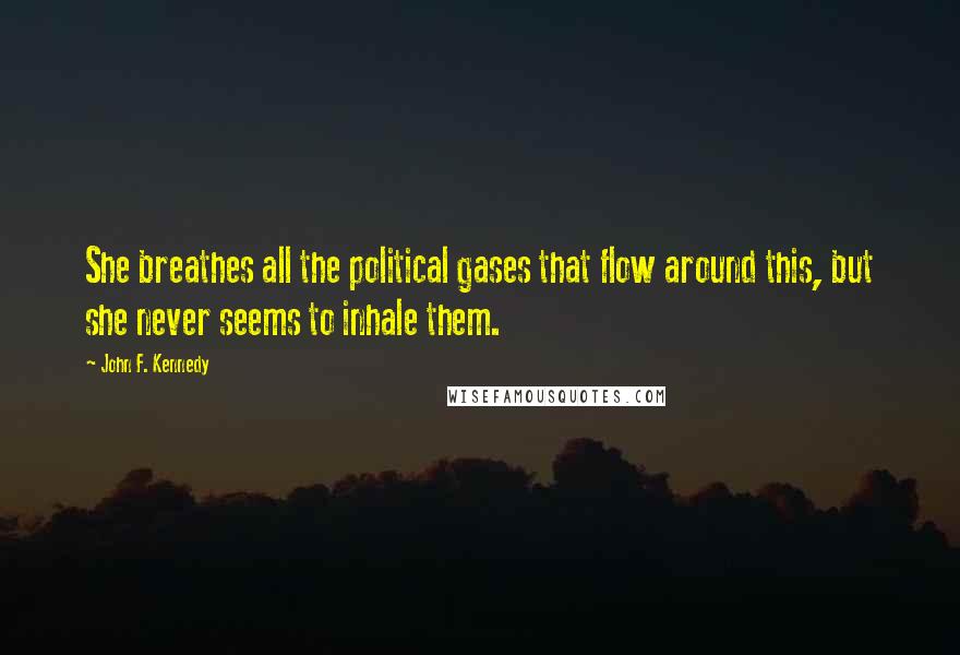 John F. Kennedy Quotes: She breathes all the political gases that flow around this, but she never seems to inhale them.