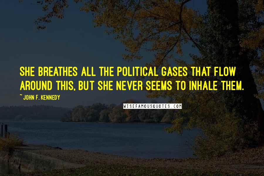 John F. Kennedy Quotes: She breathes all the political gases that flow around this, but she never seems to inhale them.